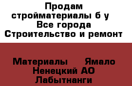 Продам стройматериалы б/у - Все города Строительство и ремонт » Материалы   . Ямало-Ненецкий АО,Лабытнанги г.